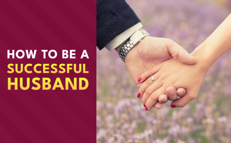  How to Be a Successful Husband – 20 Tips