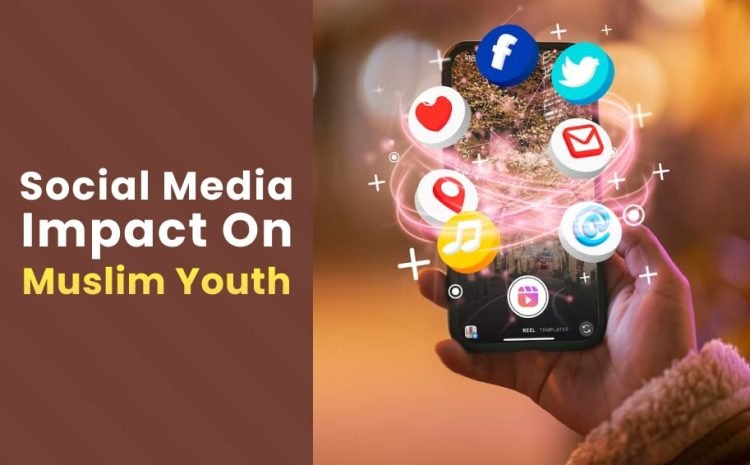  Social Media & Its Impact on Muslim Youth