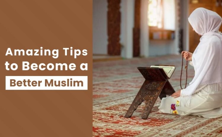  10 Amazing Tips to Become a Better Muslim