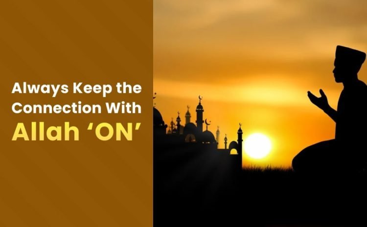  Always Keep the Connection with Allah ‘ON’