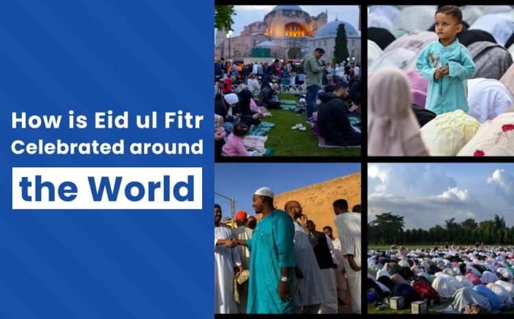  How is Eid ul Fitr Celebrated Around the World?
