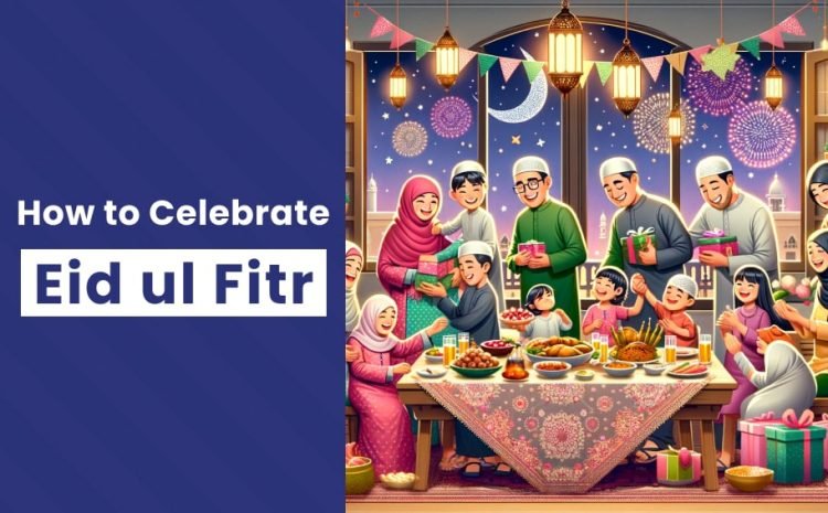  How to Celebrate Eid ul Fitr 2024