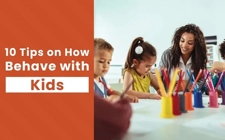  10 Tips on How to Behave with Kids